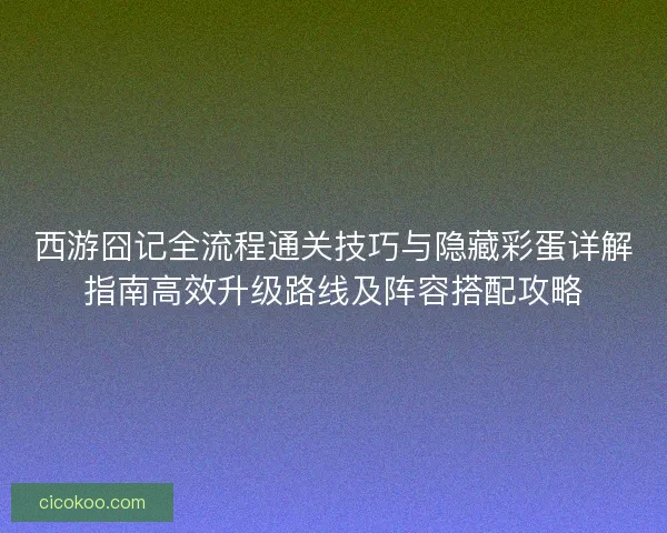 西游囧记全流程通关技巧与隐藏彩蛋详解指南高效升级路线及阵容搭配攻略 西游囧记全流程通关技巧与隐藏彩蛋详解指南高效升级路线及阵容搭配攻略