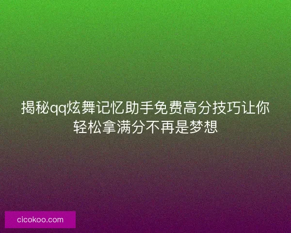 揭秘qq炫舞记忆助手免费高分技巧让你轻松拿满分不再是梦想 揭秘qq炫舞记忆助手免费高分技巧让你轻松拿满分不再是梦想