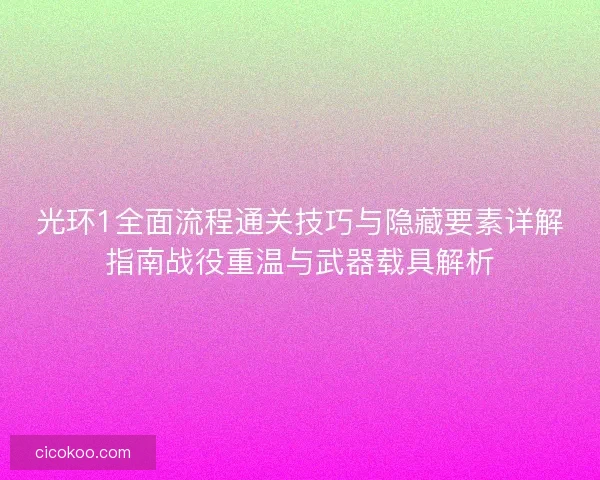 光环1全面流程通关技巧与隐藏要素详解指南战役重温与武器载具解析