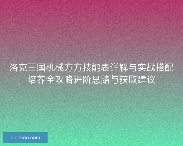 洛克王国机械方方技能表详解与实战搭配培养全攻略进阶思路与获取建议