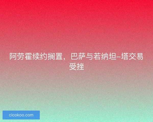 阿劳霍续约搁置，巴萨与若纳坦-塔交易受挫