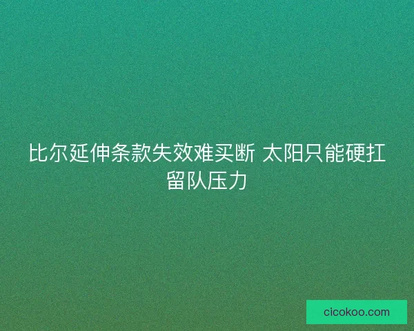 比尔延伸条款失效难买断 太阳只能硬扛留队压力