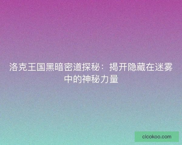 洛克王国黑暗密道探秘：揭开隐藏在迷雾中的神秘力量