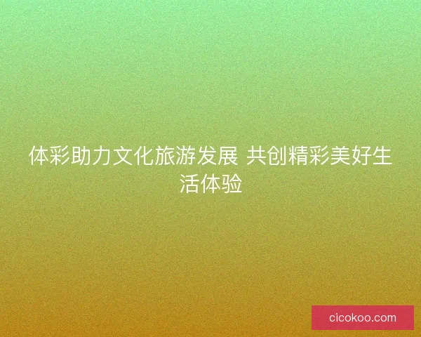 体彩助力文化旅游发展 共创精彩美好生活体验