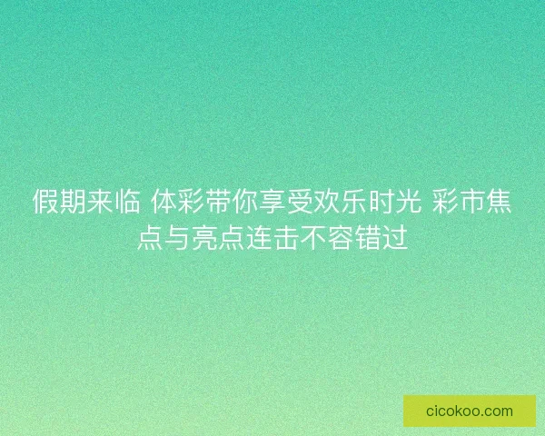 假期来临 体彩带你享受欢乐时光 彩市焦点与亮点连击不容错过